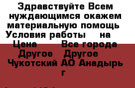 Здравствуйте.Всем нуждающимся окажем материальную помощь. Условия работы 50 на 5 › Цена ­ 1 - Все города Другое » Другое   . Чукотский АО,Анадырь г.